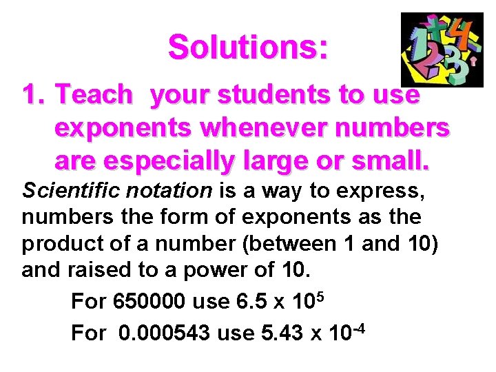 Solutions: 1. Teach your students to use exponents whenever numbers are especially large or