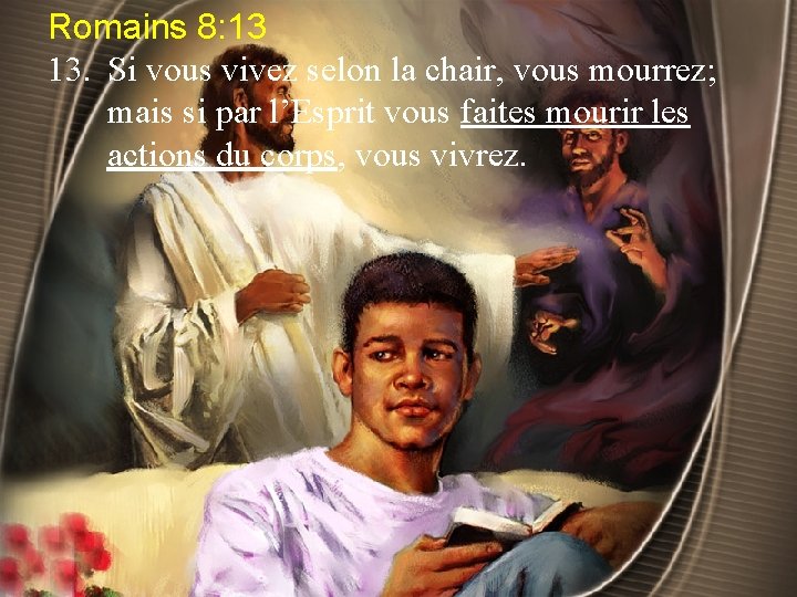 Romains 8: 13 13. Si vous vivez selon la chair, vous mourrez; mais si