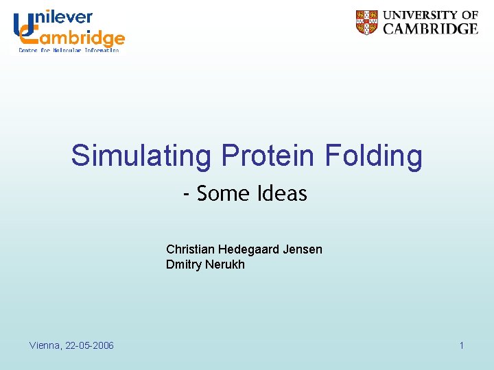Simulating Protein Folding - Some Ideas Christian Hedegaard Jensen Dmitry Nerukh Vienna, 22 -05 Simulating Protein Folding - Some Ideas Christian Hedegaard Jensen Dmitry Nerukh Vienna, 22 -05