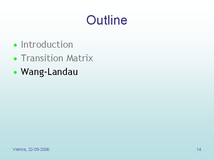 Outline • Introduction • Transition Matrix • Wang-Landau Vienna, 22 -05 -2006 14 Outline • Introduction • Transition Matrix • Wang-Landau Vienna, 22 -05 -2006 14