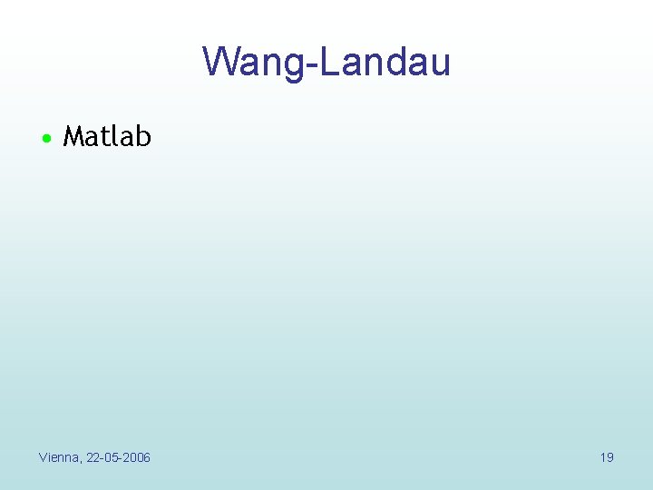 Wang-Landau • Matlab Vienna, 22 -05 -2006 19 Wang-Landau • Matlab Vienna, 22 -05 -2006 19