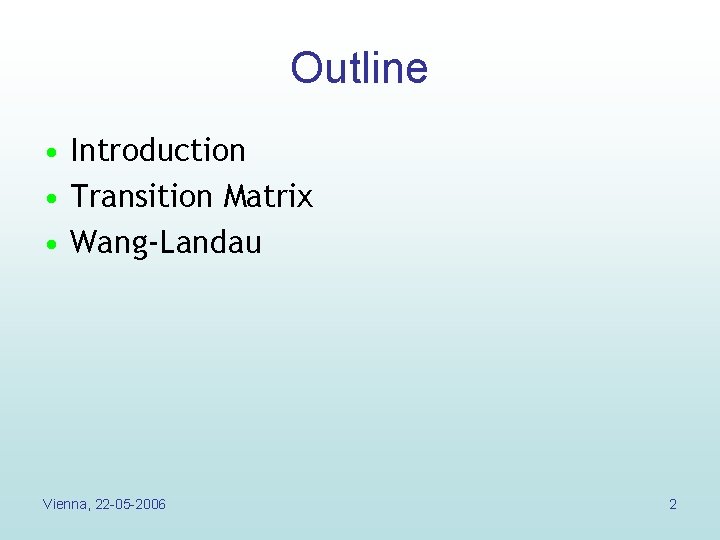Outline • Introduction • Transition Matrix • Wang-Landau Vienna, 22 -05 -2006 2 Outline • Introduction • Transition Matrix • Wang-Landau Vienna, 22 -05 -2006 2