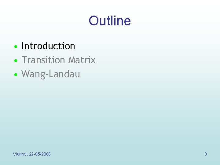 Outline • Introduction • Transition Matrix • Wang-Landau Vienna, 22 -05 -2006 3 Outline • Introduction • Transition Matrix • Wang-Landau Vienna, 22 -05 -2006 3
