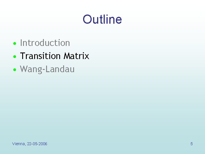 Outline • Introduction • Transition Matrix • Wang-Landau Vienna, 22 -05 -2006 5 Outline • Introduction • Transition Matrix • Wang-Landau Vienna, 22 -05 -2006 5