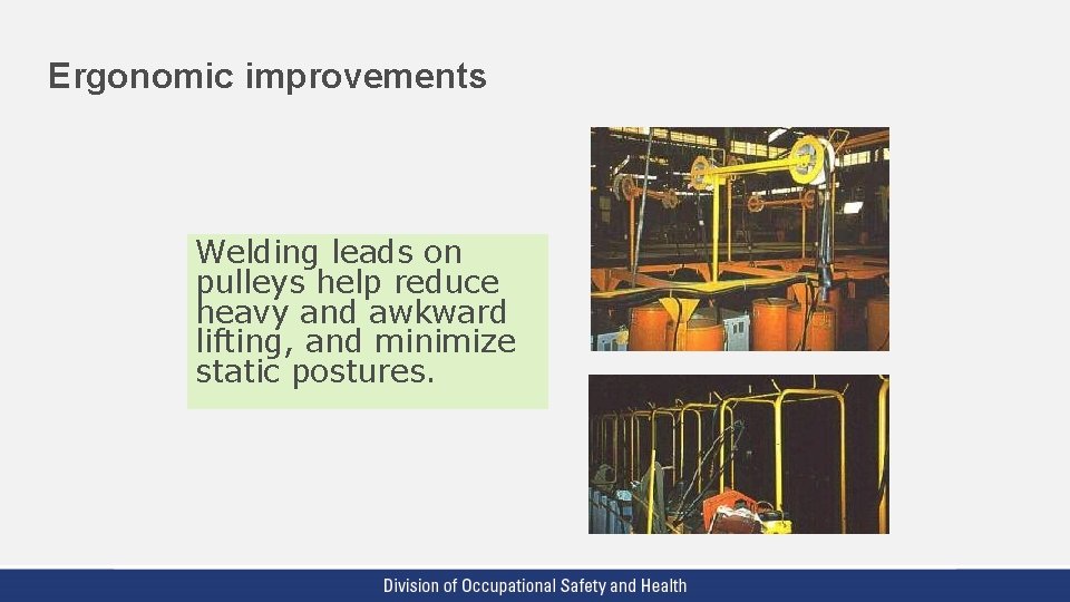 Ergonomic improvements Welding leads on pulleys help reduce heavy and awkward lifting, and minimize Ergonomic improvements Welding leads on pulleys help reduce heavy and awkward lifting, and minimize