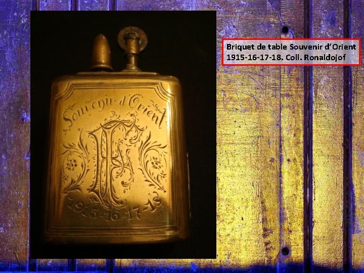 Briquet de table Souvenir d’Orient 1915 -16 -17 -18. Coll. Ronaldojof 