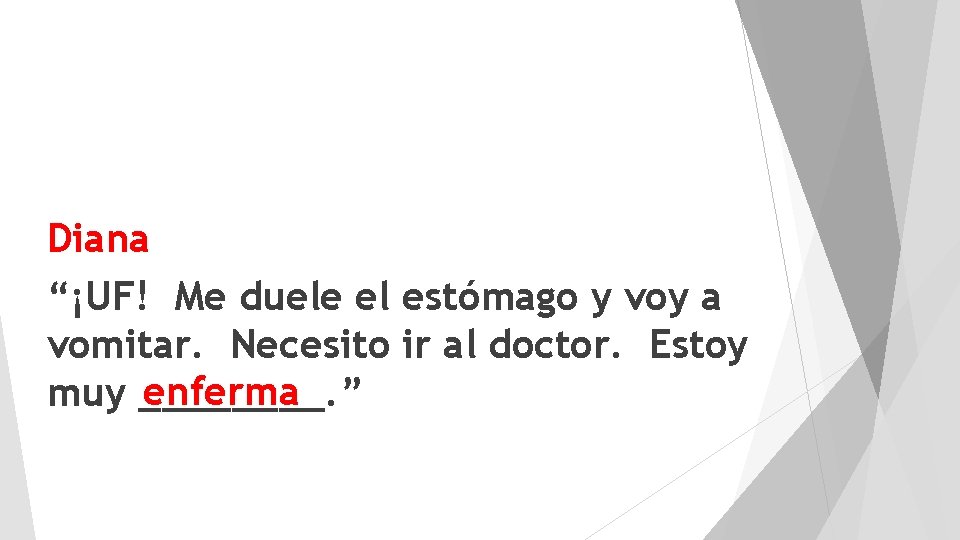 Diana “¡UF! Me duele el estómago y voy a vomitar. Necesito ir al doctor.