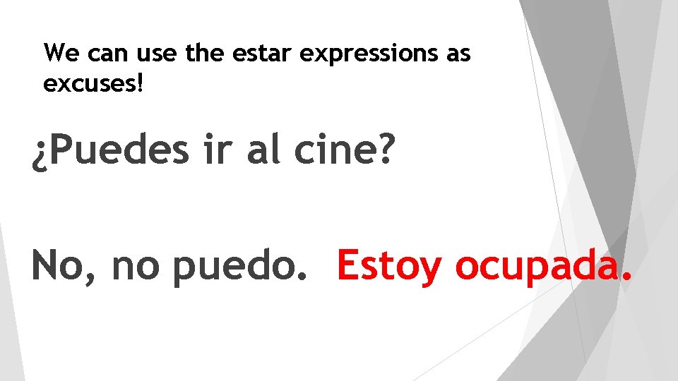 We can use the estar expressions as excuses! ¿Puedes ir al cine? No, no