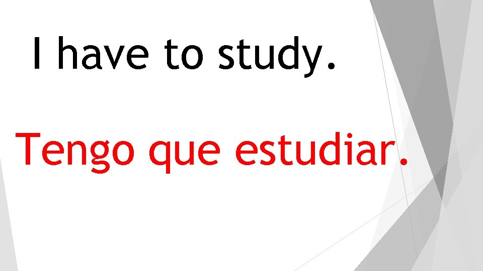 I have to study. Tengo que estudiar. 