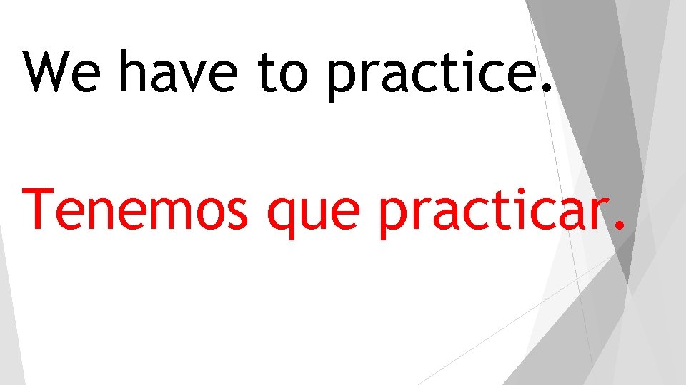 We have to practice. Tenemos que practicar. 