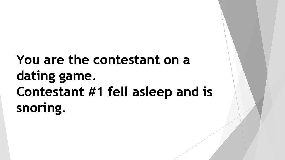 You are the contestant on a dating game. Contestant #1 fell asleep and is