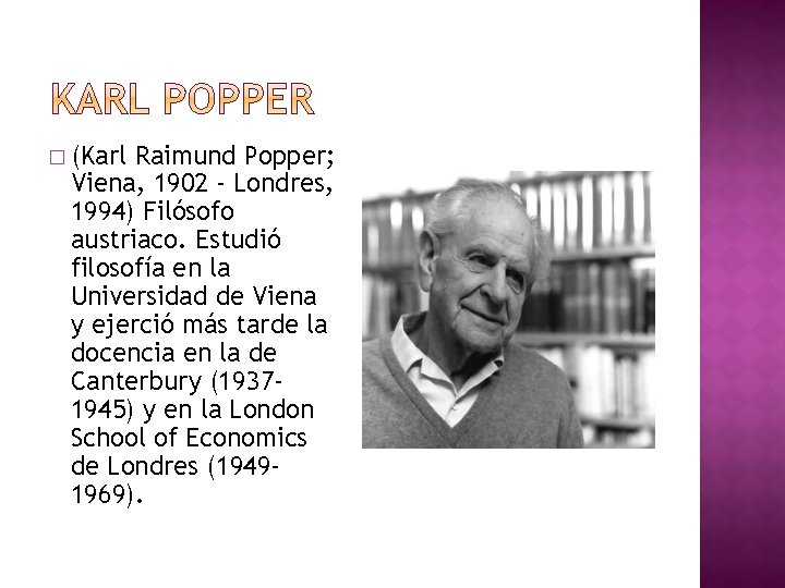 � (Karl Raimund Popper; Viena, 1902 - Londres, 1994) Filósofo austriaco. Estudió filosofía en