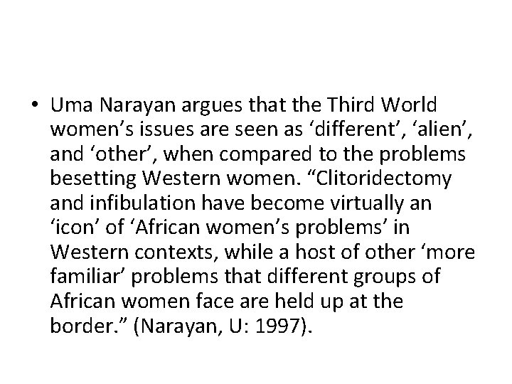  • Uma Narayan argues that the Third World women’s issues are seen as