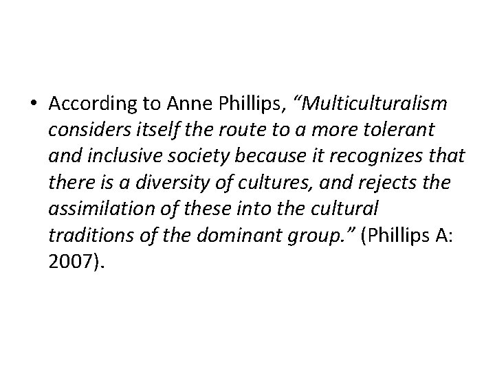  • According to Anne Phillips, “Multiculturalism considers itself the route to a more