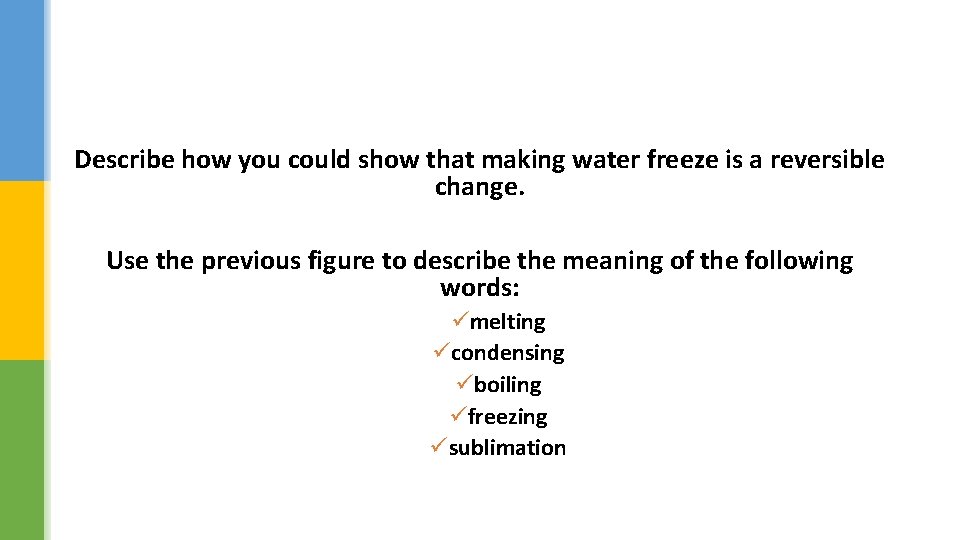 Describe how you could show that making water freeze is a reversible change. Use