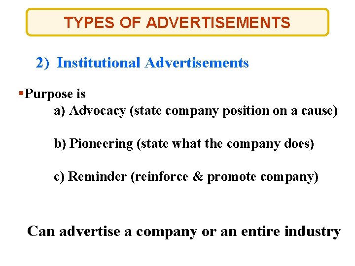 TYPES OF ADVERTISEMENTS 2) Institutional Advertisements §Purpose is a) Advocacy (state company position on