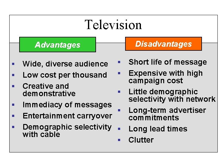 Television Advantages § Wide, diverse audience § Low cost per thousand § Creative and
