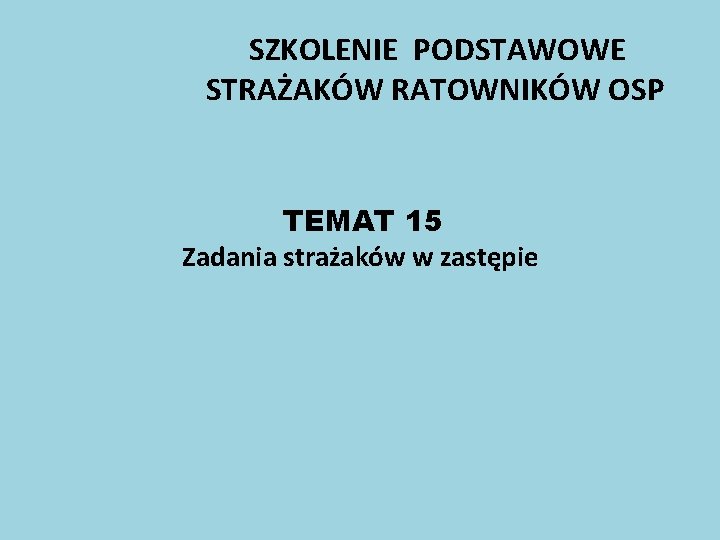 SZKOLENIE PODSTAWOWE STRAŻAKÓW RATOWNIKÓW OSP TEMAT 15 Zadania strażaków w zastępie 