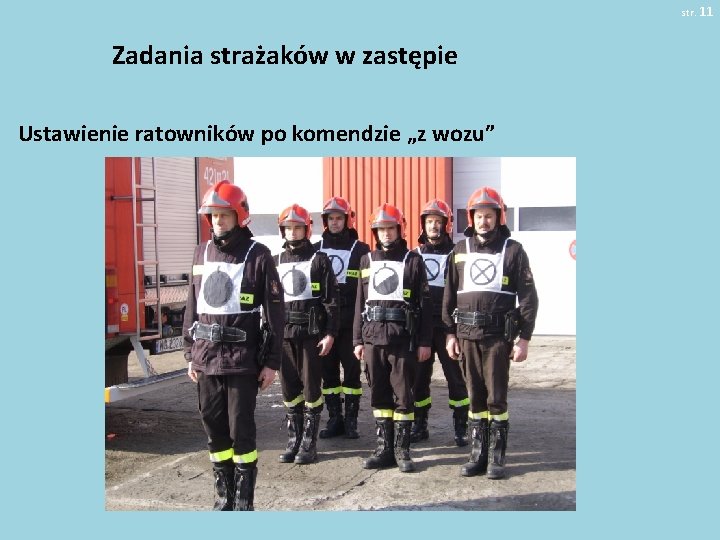 str. 11 Zadania strażaków w zastępie Ustawienie ratowników po komendzie „z wozu” 