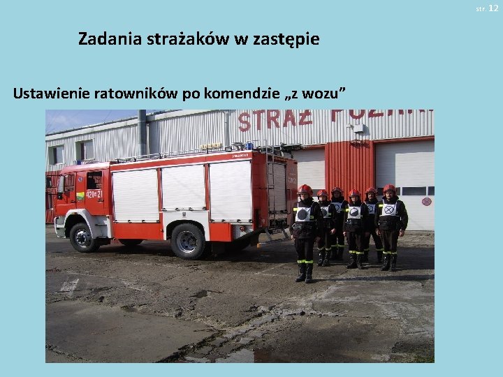 str. 12 Zadania strażaków w zastępie Ustawienie ratowników po komendzie „z wozu” 