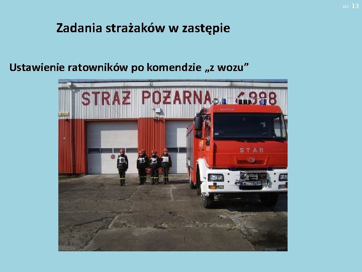 str. 13 Zadania strażaków w zastępie Ustawienie ratowników po komendzie „z wozu” 