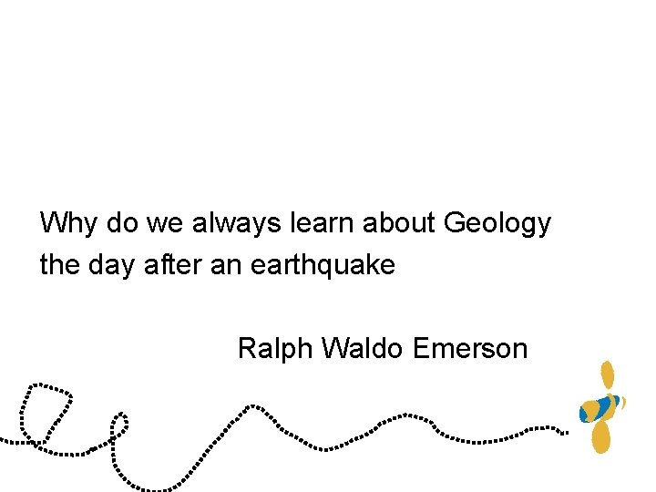 Why do we always learn about Geology the day after an earthquake Ralph Waldo