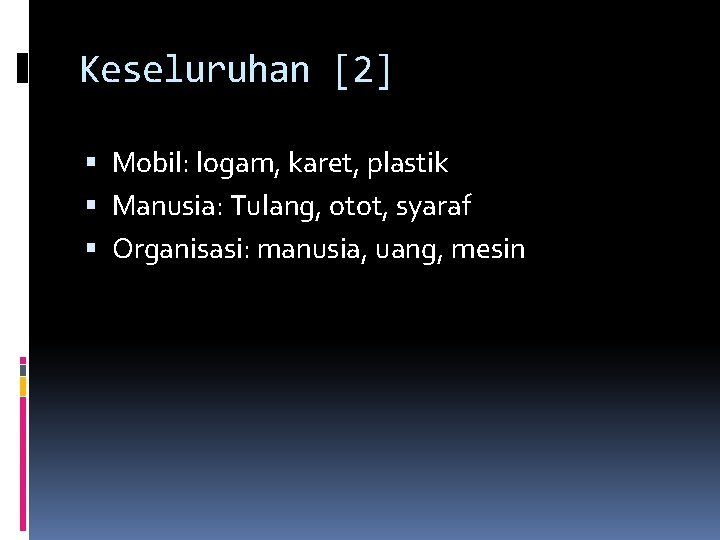 Keseluruhan [2] Mobil: logam, karet, plastik Manusia: Tulang, otot, syaraf Organisasi: manusia, uang, mesin