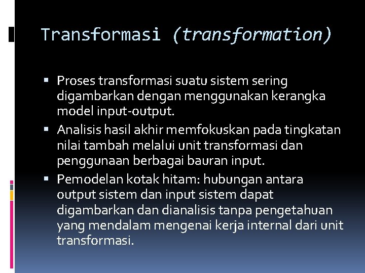Transformasi (transformation) Proses transformasi suatu sistem sering digambarkan dengan menggunakan kerangka model input-output. Analisis