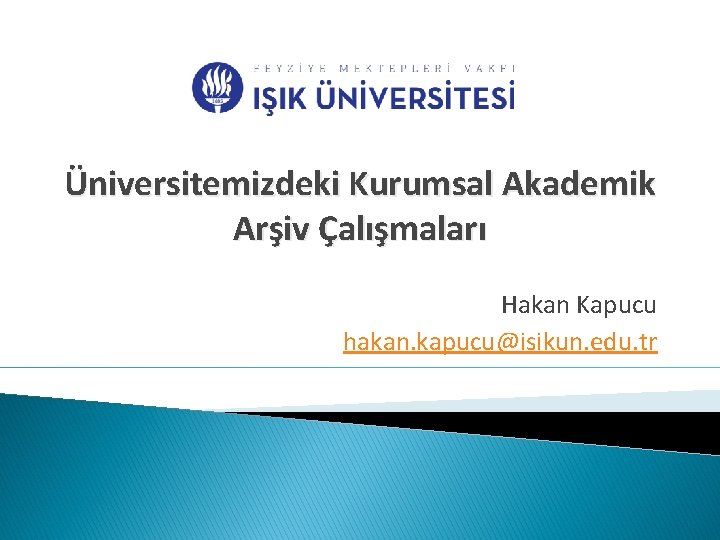 Üniversitemizdeki Kurumsal Akademik Arşiv Çalışmaları Hakan Kapucu hakan. kapucu@isikun. edu. tr 