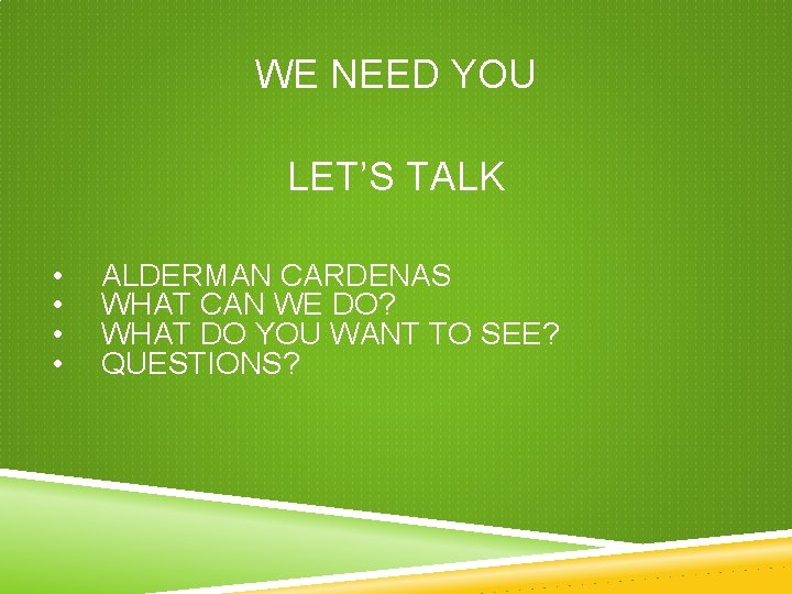 WE NEED YOU LET’S TALK • • ALDERMAN CARDENAS WHAT CAN WE DO? WHAT WE NEED YOU LET’S TALK • • ALDERMAN CARDENAS WHAT CAN WE DO? WHAT
