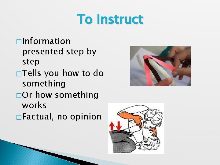 To Instruct � Information presented step by step � Tells you how to do