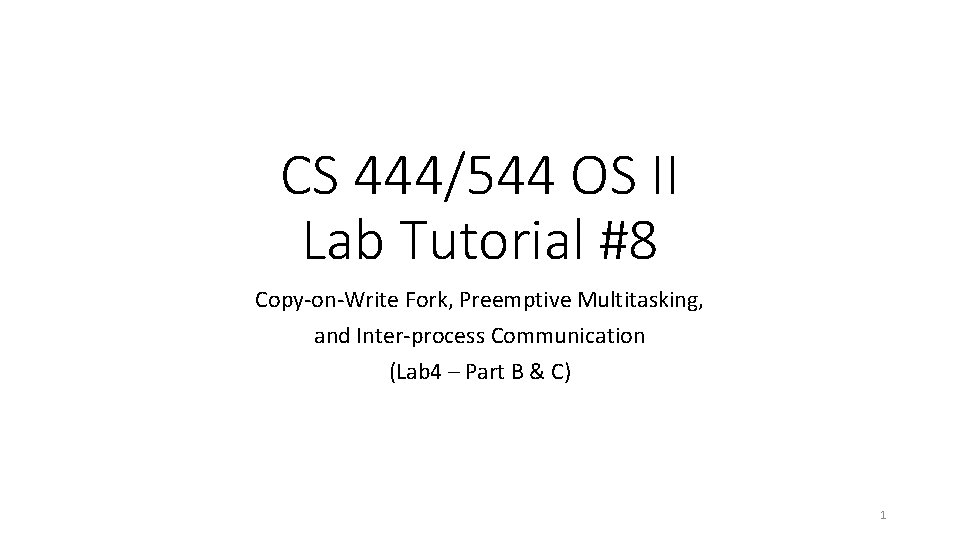 CS 444/544 OS II Lab Tutorial #8 Copy-on-Write Fork, Preemptive Multitasking, and Inter-process Communication