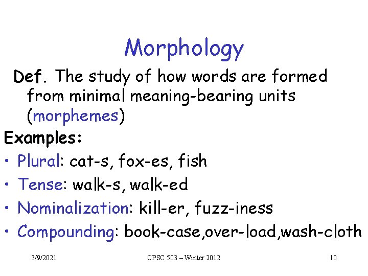 Morphology Def. The study of how words are formed from minimal meaning-bearing units (morphemes) Morphology Def. The study of how words are formed from minimal meaning-bearing units (morphemes)