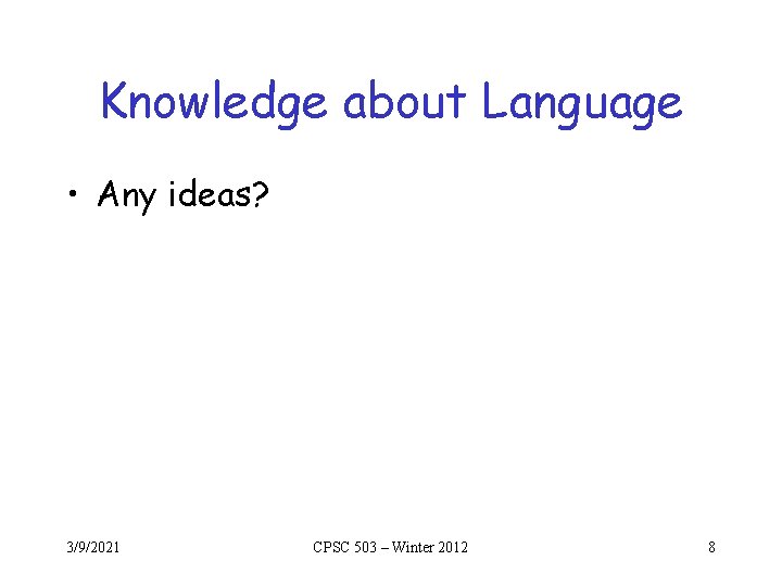 Knowledge about Language • Any ideas? 3/9/2021 CPSC 503 – Winter 2012 8 Knowledge about Language • Any ideas? 3/9/2021 CPSC 503 – Winter 2012 8