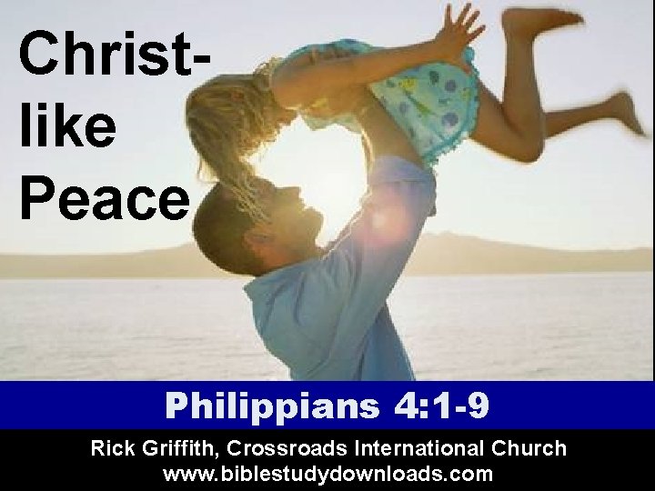 Christlike Peace Philippians 4: 1 -9 Rick Griffith, Crossroads International Church www. biblestudydownloads. com Christlike Peace Philippians 4: 1 -9 Rick Griffith, Crossroads International Church www. biblestudydownloads. com