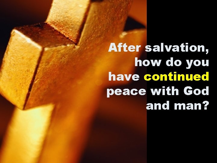 After salvation, how do you have continued peace with God and man? After salvation, how do you have continued peace with God and man?