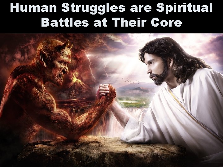 Human Struggles are Spiritual Battles at Their Core Human Struggles are Spiritual Battles at Their Core