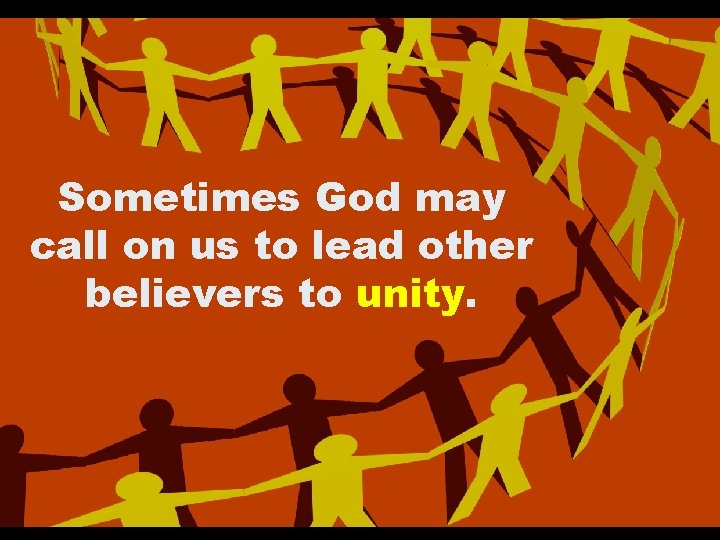 Sometimes God may call on us to lead other believers to unity. Sometimes God may call on us to lead other believers to unity.