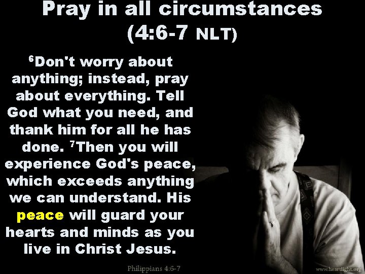 Pray in all circumstances (4: 6 -7 NLT) 6 Don't worry about anything; instead, Pray in all circumstances (4: 6 -7 NLT) 6 Don't worry about anything; instead,