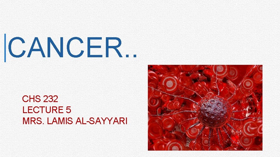 1 CANCER. . CHS 232 LECTURE 5 MRS. LAMIS AL-SAYYARI 