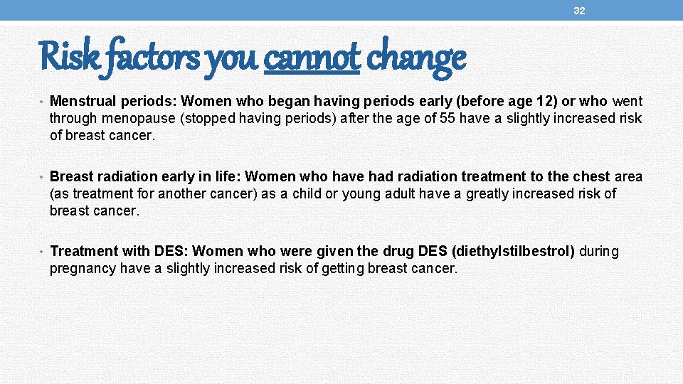 32 Risk factors you cannot change • Menstrual periods: Women who began having periods