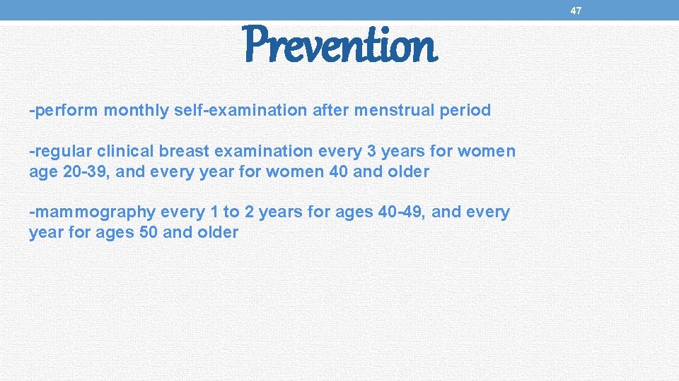 47 Prevention -perform monthly self-examination after menstrual period -regular clinical breast examination every 3