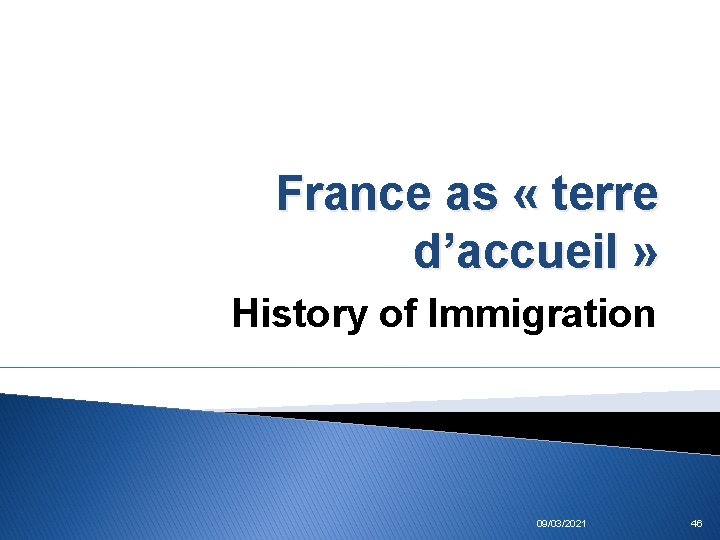 France as « terre d’accueil » History of Immigration 09/03/2021 46 