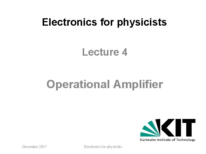 Electronics for physicists Lecture 4 Operational Amplifier December 2017 Electronics for physicists 