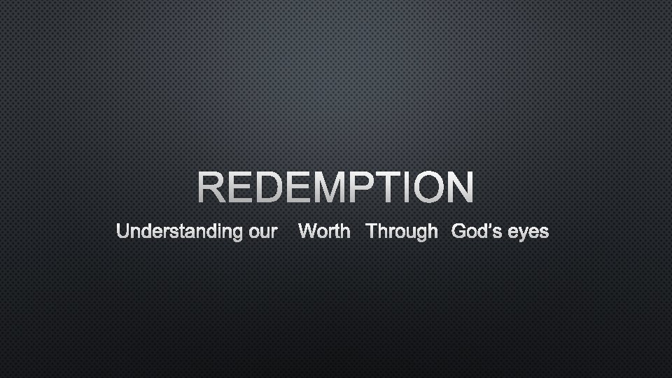 REDEMPTION UNDERSTANDING OUR WORTH THROUGH GOD’S EYES 