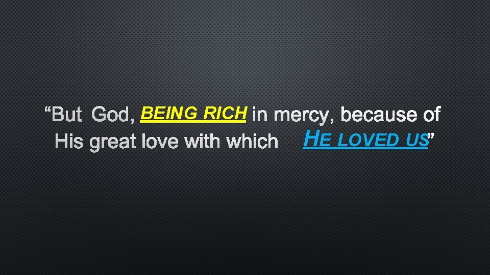 “BUT GOD, BEING RICH IN MERCY, BECAUSE OF HIS GREAT LOVE WITH WHICHHE LOVED