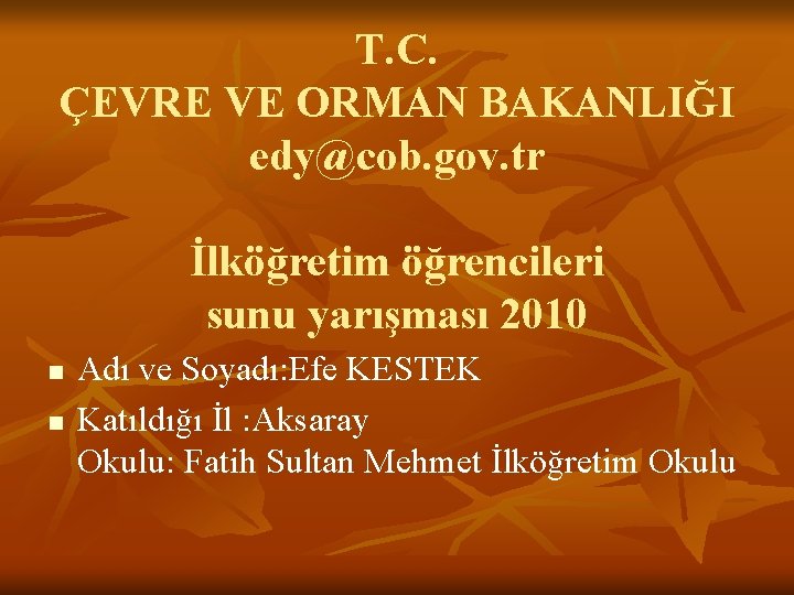 T. C. ÇEVRE VE ORMAN BAKANLIĞI edy@cob. gov. tr İlköğretim öğrencileri sunu yarışması 2010