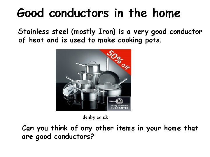 Good conductors in the home Stainless steel (mostly Iron) is a very good conductor Good conductors in the home Stainless steel (mostly Iron) is a very good conductor