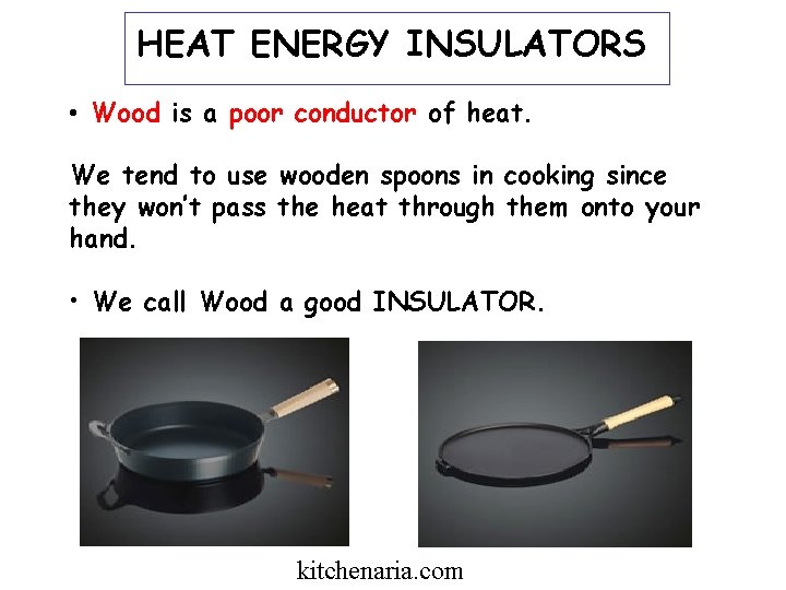 HEAT ENERGY INSULATORS • Wood is a poor conductor of heat. We tend to HEAT ENERGY INSULATORS • Wood is a poor conductor of heat. We tend to