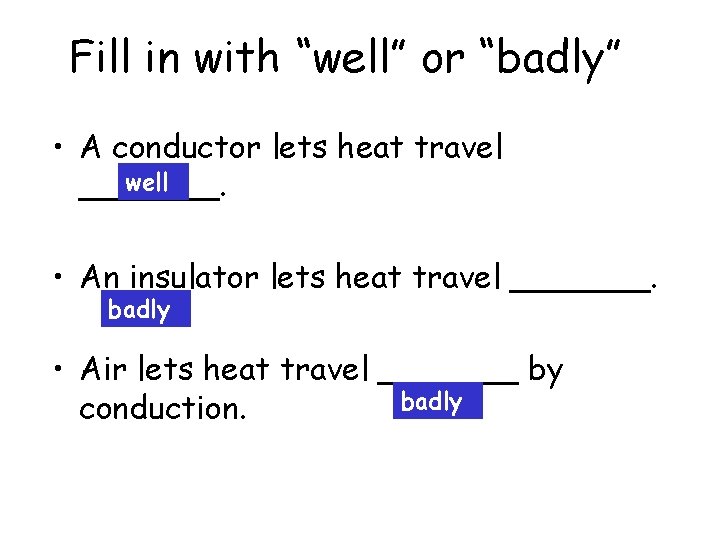 Fill in with “well” or “badly” • A conductor lets heat travel well _______. Fill in with “well” or “badly” • A conductor lets heat travel well _______.